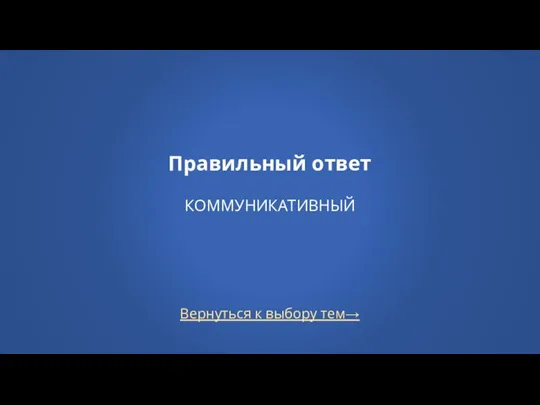 Вернуться к выбору тем→ Правильный ответ КОММУНИКАТИВНЫЙ