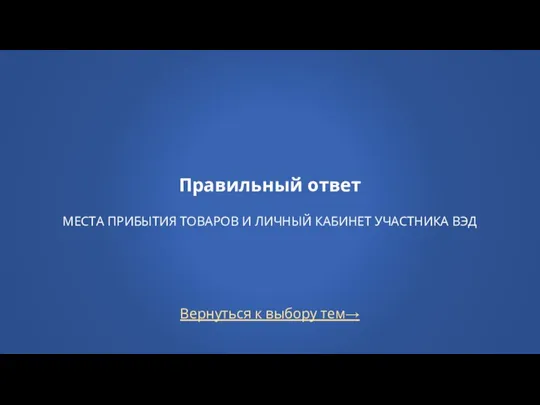 Вернуться к выбору тем→ Правильный ответ МЕСТА ПРИБЫТИЯ ТОВАРОВ И ЛИЧНЫЙ КАБИНЕТ УЧАСТНИКА ВЭД