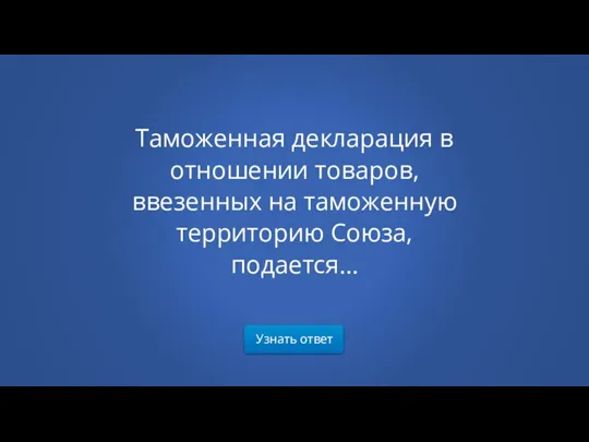 Узнать ответ Таможенная декларация в отношении товаров, ввезенных на таможенную территорию Союза, подается…