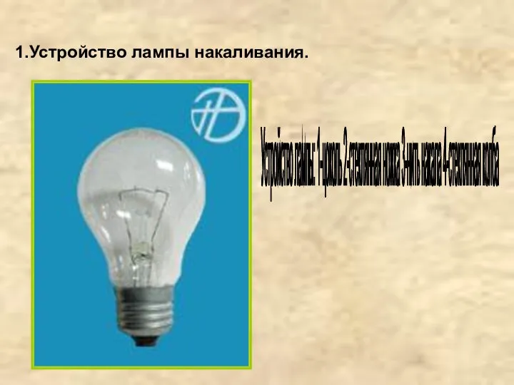 1.Устройство лампы накаливания. Устройство лампы: 1-цоколь 2-стеклянная ножка 3-нить накала 4-стеклянная колба