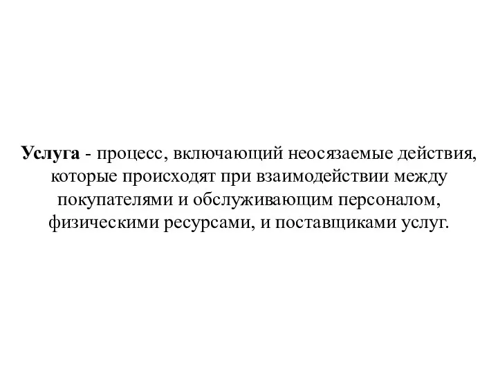 Услуга - процесс, включающий неосязаемые действия, которые происходят при взаимодействии между покупателями