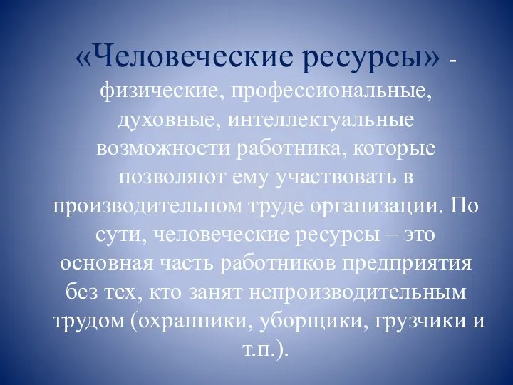 «Человеческие ресурсы» - физические, профессиональные, духовные, интеллектуальные возможности работника, которые позволяют ему