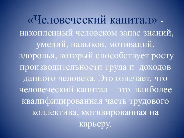 «Человеческий капитал» - накопленный человеком запас знаний, умений, навыков, мотиваций, здоровья, который