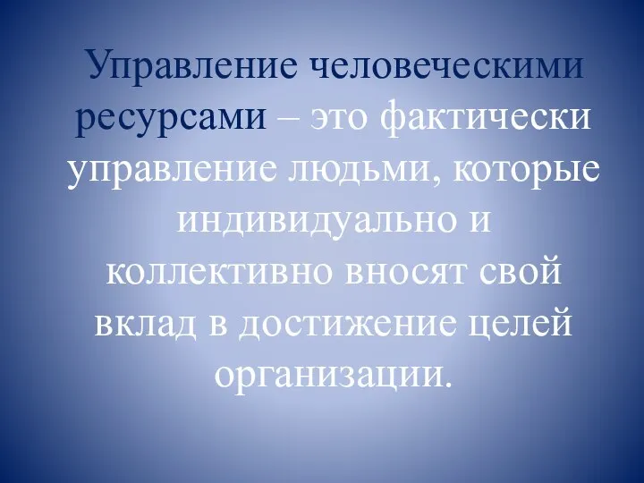 Управление человеческими ресурсами – это фактически управление людьми, которые индивидуально и коллективно