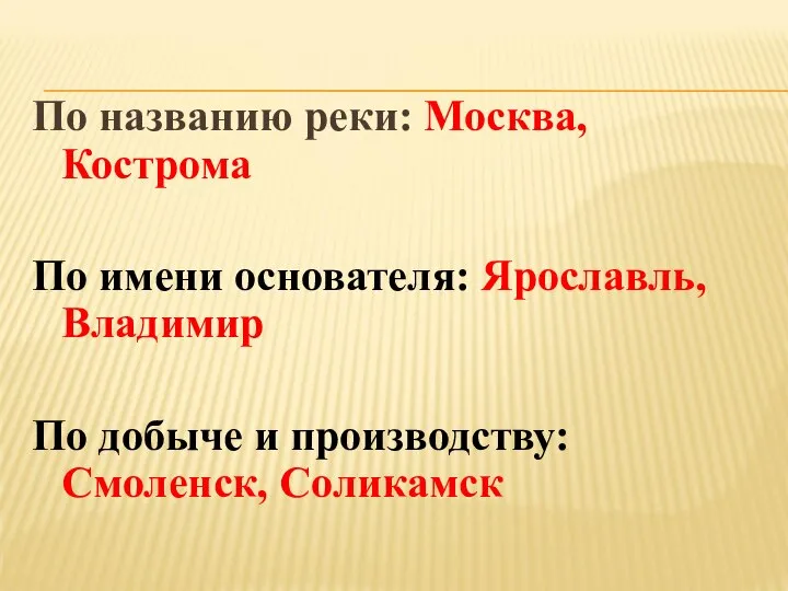 По названию реки: Москва, Кострома По имени основателя: Ярославль, Владимир По добыче и производству: Смоленск, Соликамск