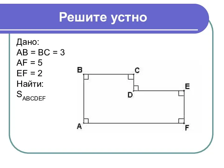 Решите устно Дано: AB = BC = 3 AF = 5 EF = 2 Найти: SABCDEF