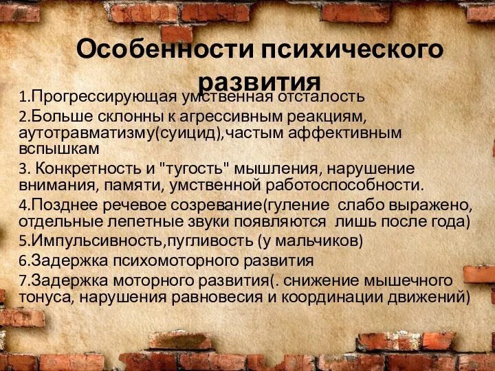 Особенности психического развития 1.Прогрессирующая умственная отсталость 2.Больше склонны к агрессивным реакциям,аутотравматизму(суицид),частым аффективным