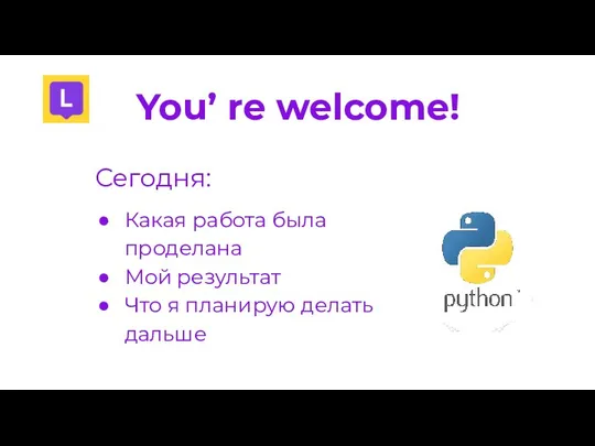 You’ re welcome! Сегодня: Какая работа была проделана Мой результат Что я планирую делать дальше