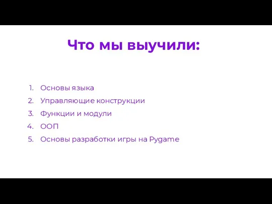 Что мы выучили: Основы языка Управляющие конструкции Функции и модули ООП Основы разработки игры на Pygame