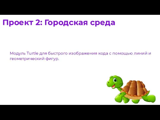 Проект 2: Городская среда Модуль Turtle для быстрого изображения кода с помощью линий и геометрический фигур.