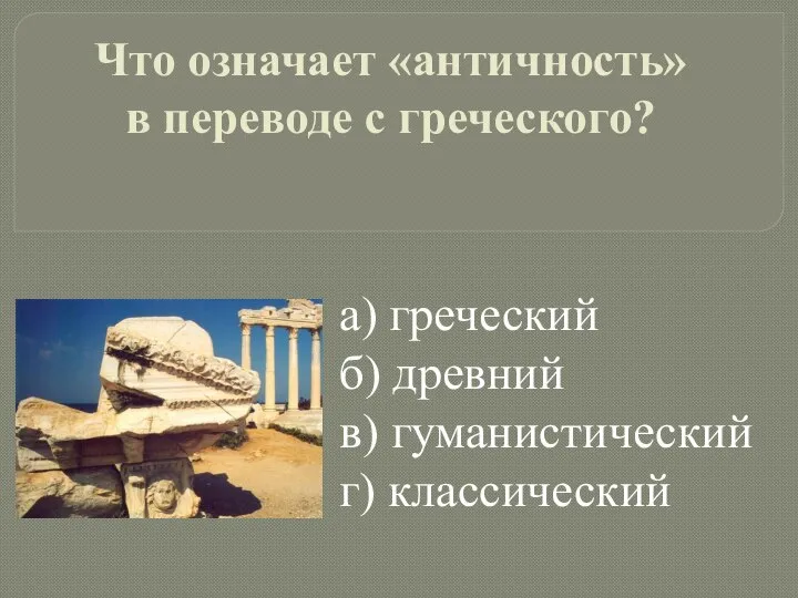 Что означает «античность» в переводе с греческого? a) греческий б) древний в) гуманистический г) классический