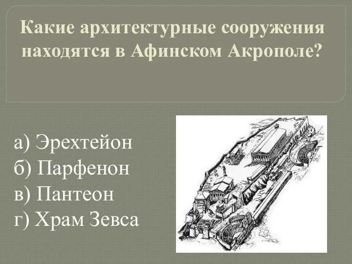 Какие архитектурные сооружения находятся в Афинском Акрополе? а) Эрехтейон б) Парфенон в) Пантеон г) Храм Зевса