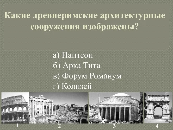 Какие древнеримские архитектурные сооружения изображены? а) Пантеон б) Арка Тита в) Форум Романум г) Колизей