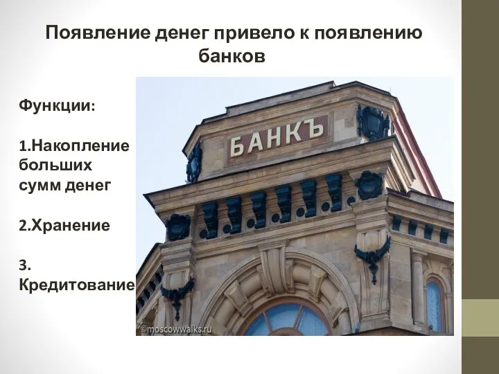 Появление денег привело к появлению банков Функции: 1.Накопление больших сумм денег 2.Хранение 3.Кредитование