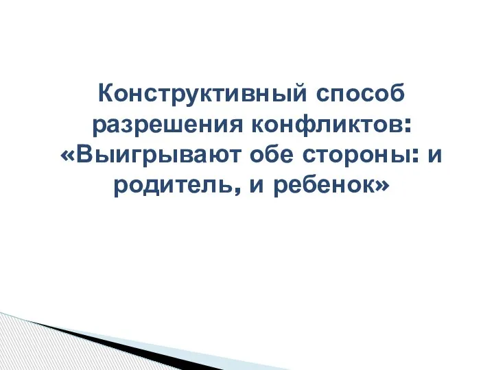 Конструктивный способ разрешения конфликтов: «Выигрывают обе стороны: и родитель, и ребенок»