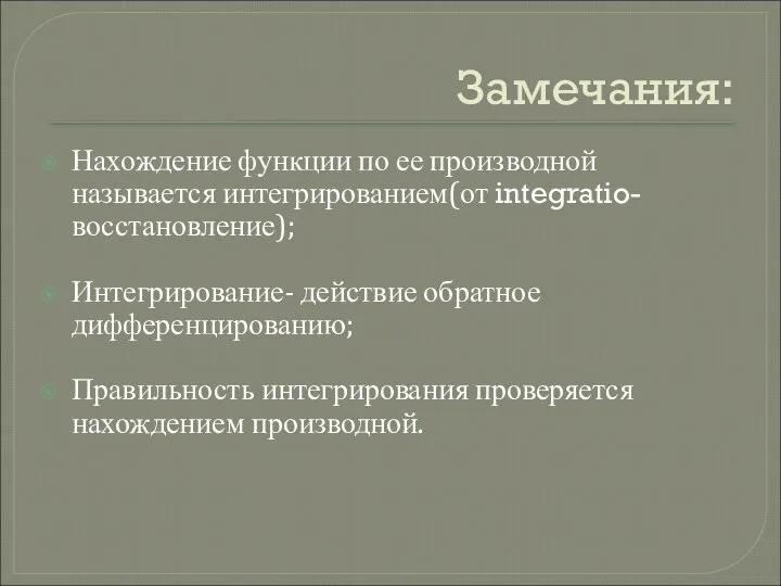 Замечания: Нахождение функции по ее производной называется интегрированием(от integratio-восстановление); Интегрирование- действие обратное