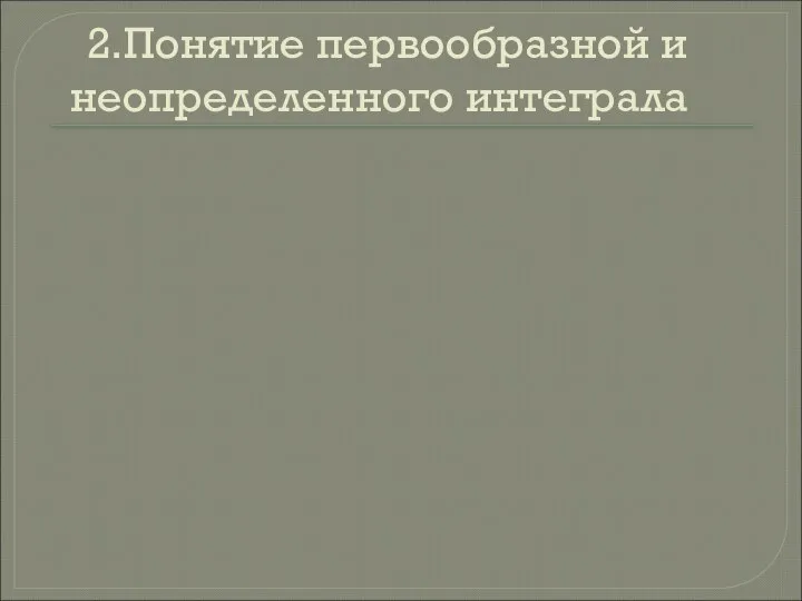 2.Понятие первообразной и неопределенного интеграла