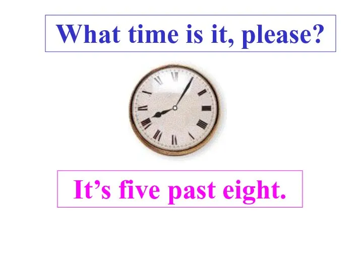 It’s five past eight. . What time is it, please?
