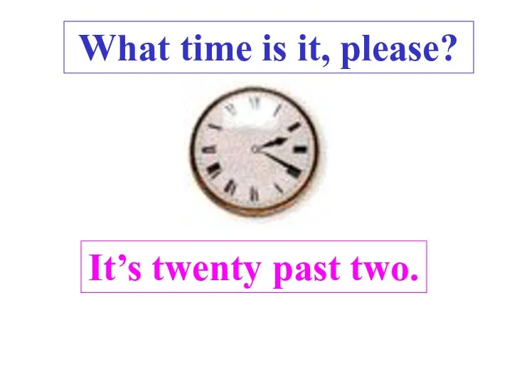 It’s twenty past two. . What time is it, please?
