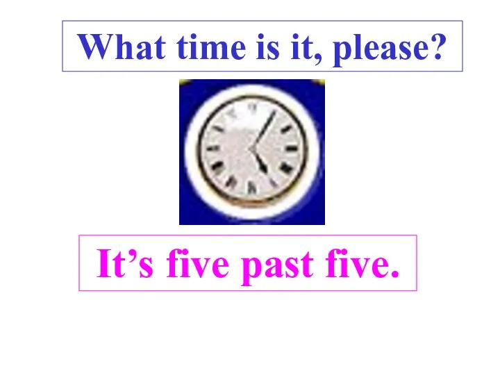 It’s five past five. . What time is it, please?