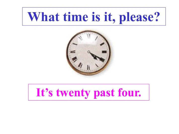 It’s twenty past four. . What time is it, please?