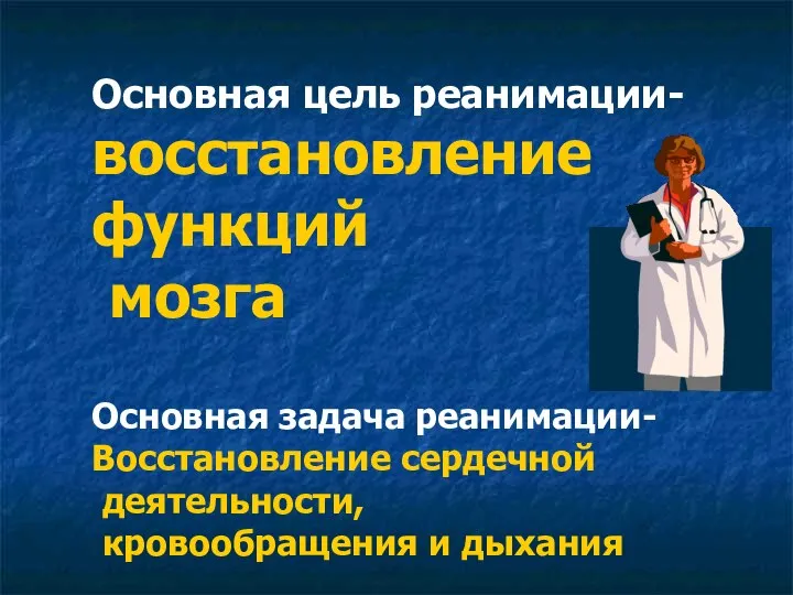 Основная цель реанимации- восстановление функций мозга Основная задача реанимации- Восстановление сердечной деятельности, кровообращения и дыхания