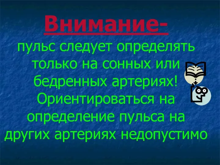 Внимание- пульс следует определять только на сонных или бедренных артериях! Ориентироваться на