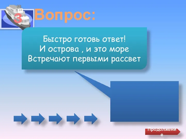 3 Вопрос: Быстро готовь ответ! И острова , и это море Встречают первыми рассвет Продолжение