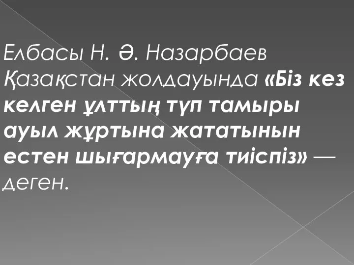 Елбасы Н. Ә. Назарбаев Қазақстан жолдауында «Біз кез келген ұлттың түп тамыры