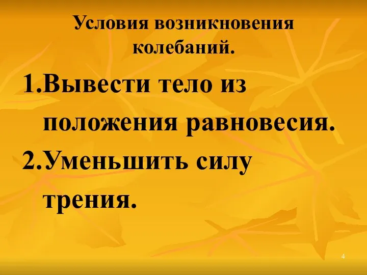 Условия возникновения колебаний. 1.Вывести тело из положения равновесия. 2.Уменьшить силу трения.