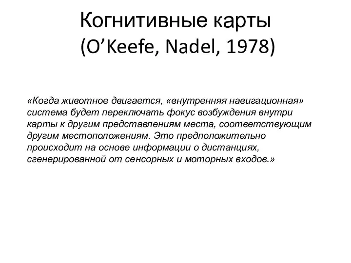 Когнитивные карты (O’Keefe, Nadel, 1978) «Когда животное двигается, «внутренняя навигационная» система будет