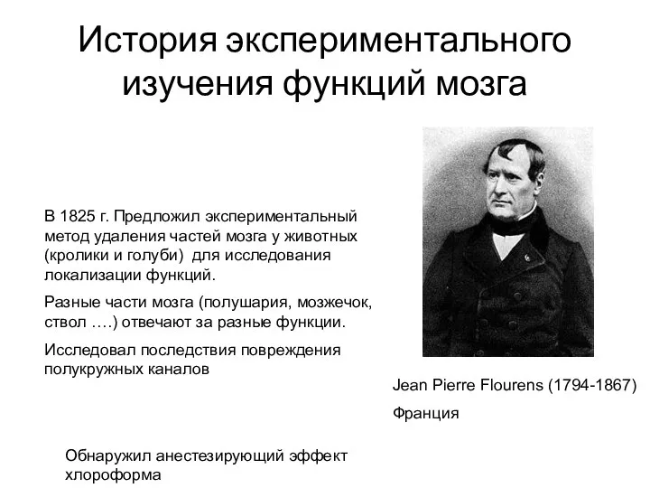 История экспериментального изучения функций мозга Jean Pierre Flourens (1794-1867) Франция Обнаружил анестезирующий