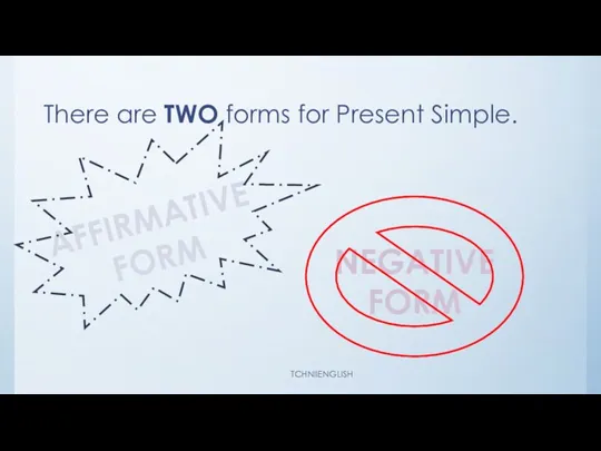 There are TWO forms for Present Simple. AFFIRMATIVE FORM NEGATIVE FORM TCHNIIENGLISH