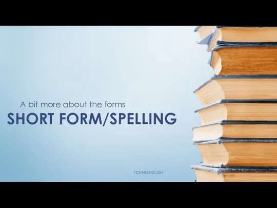 SHORT FORM/SPELLING A bit more about the forms TCHNIIENGLISH