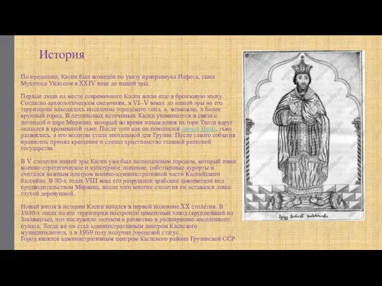 По преданию, Каспи был возведён по указу праправнука Иафета, сына Мухетоса Уплосом