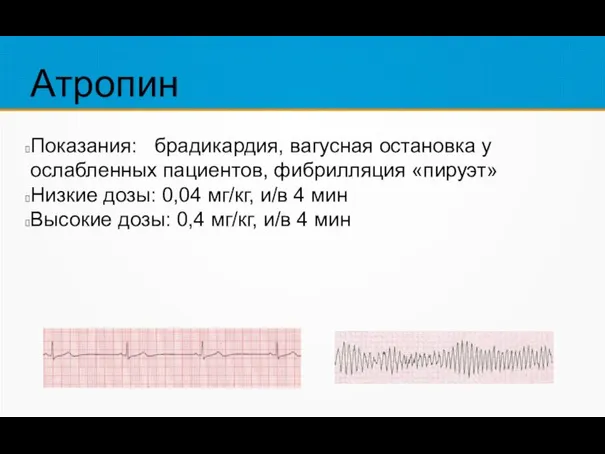 Атропин Показания: брадикардия, вагусная остановка у ослабленных пациентов, фибрилляция «пируэт» Низкие дозы: