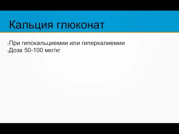 Кальция глюконат При гипокальциемии или гиперкалиемии Доза 50-100 мкг/кг