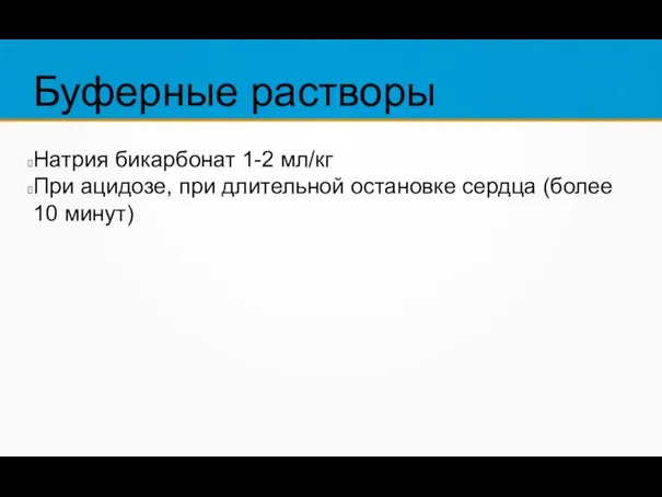 Буферные растворы Натрия бикарбонат 1-2 мл/кг При ацидозе, при длительной остановке сердца (более 10 минут)