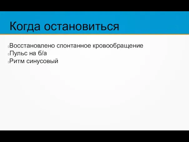 Когда остановиться Восстановлено спонтанное кровообращение Пульс на б/а Ритм синусовый