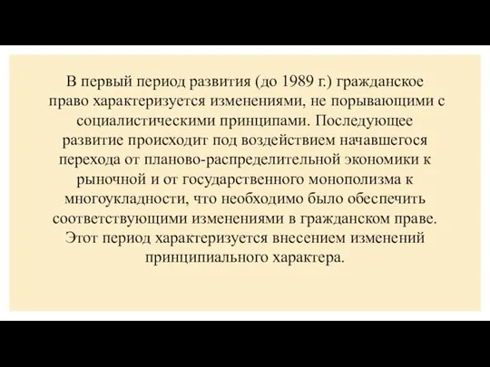 В первый период развития (до 1989 г.) гражданское право характеризуется изменениями, не