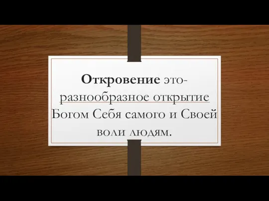 Откровение это- разнообразное открытие Богом Себя самого и Своей воли людям.