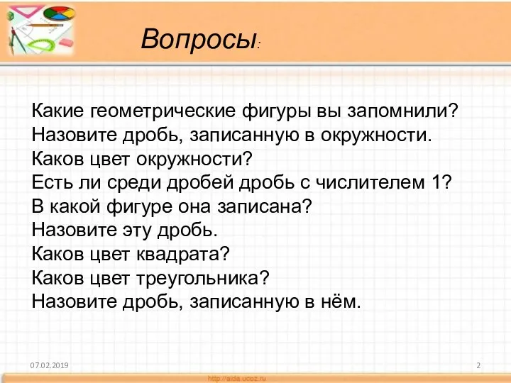 07.02.2019 Какие геометрические фигуры вы запомнили? Назовите дробь, записанную в окружности. Каков