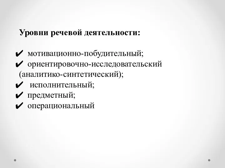 Уровни речевой деятельности: мотивационно-побудительный; ориентировочно-исследовательский (аналитико-синтетический); исполнительный; предметный; операциональный