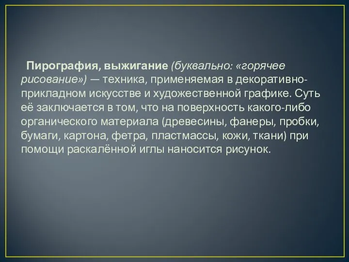 Пирография, выжигание (буквально: «горячее рисование») — техника, применяемая в декоративно-прикладном искусстве и