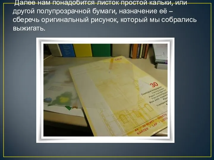 Далее нам понадобится листок простой кальки, или другой полупрозрачной бумаги, назначение её