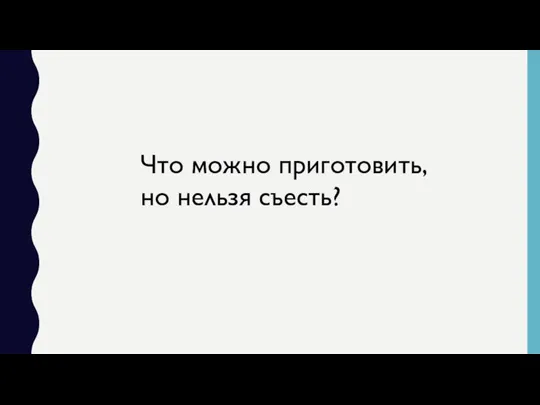 Что можно приготовить, но нельзя съесть?