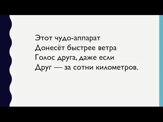 Этот чудо-аппарат Донесёт быстрее ветра Голос друга, даже если Друг — за сотни километров.