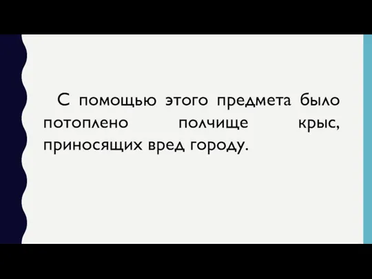 С помощью этого предмета было потоплено полчище крыс, приносящих вред городу.