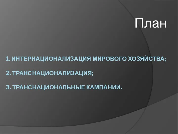 1. ИНТЕРНАЦИОНАЛИЗАЦИЯ МИРОВОГО ХОЗЯЙСТВА; 2. ТРАНСНАЦИОНАЛИЗАЦИЯ; 3. ТРАНСНАЦИОНАЛЬНЫЕ КАМПАНИИ. План