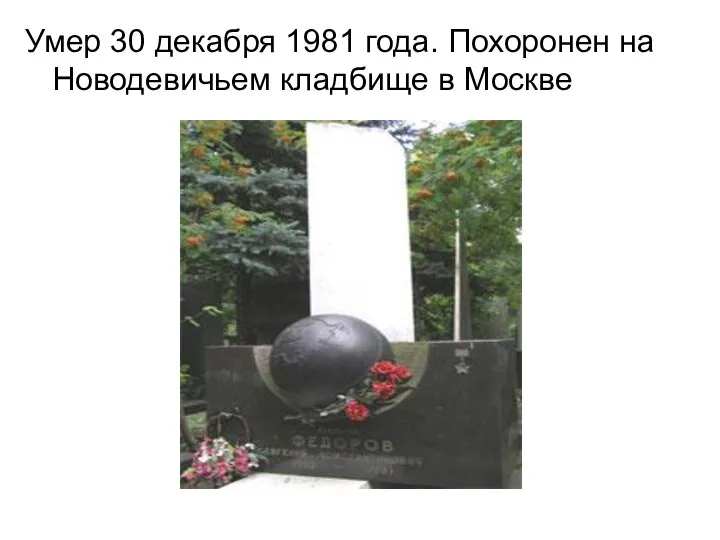 Умер 30 декабря 1981 года. Похоронен на Новодевичьем кладбище в Москве